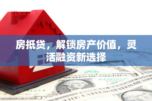 洮南房抵贷，解锁房产价值，灵活融资新选择