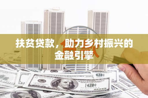 洮南扶贫贷款，助力乡村振兴的金融引擎