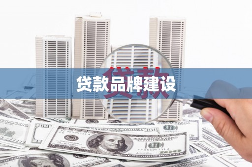 洮南贷款品牌建设