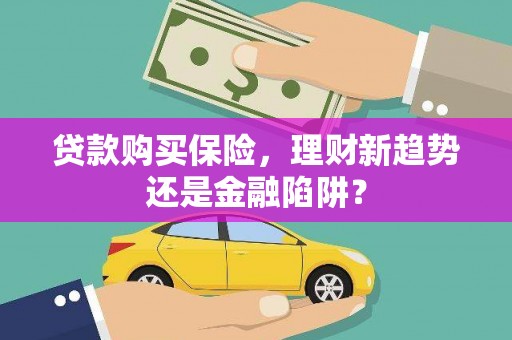 洮南贷款购买保险，理财新趋势还是金融陷阱？