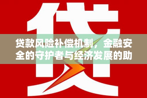洮南贷款风险补偿机制,金融安全的守护者与经济发展的助推器 洮南贷款风险补偿机制,金融安全的守护者与经济发展的助推器