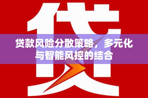 洮南贷款风险分散策略，多元化与智能风控的结合