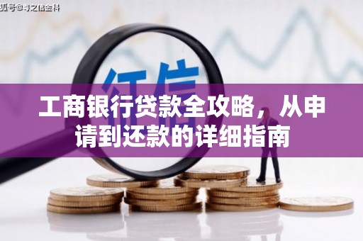 洮南工商银行贷款全攻略，从申请到还款的详细指南