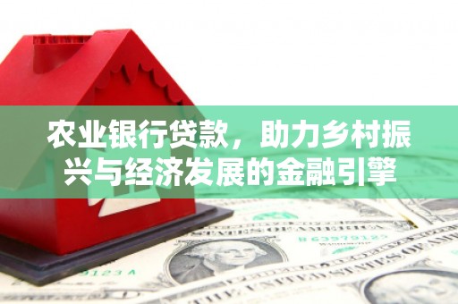 洮南农业银行贷款，助力乡村振兴与经济发展的金融引擎