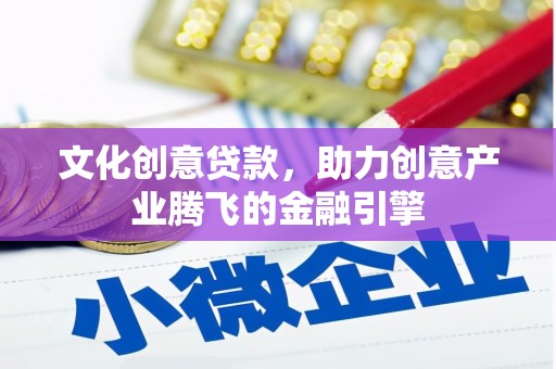 洮南文化创意贷款，助力创意产业腾飞的金融引擎
