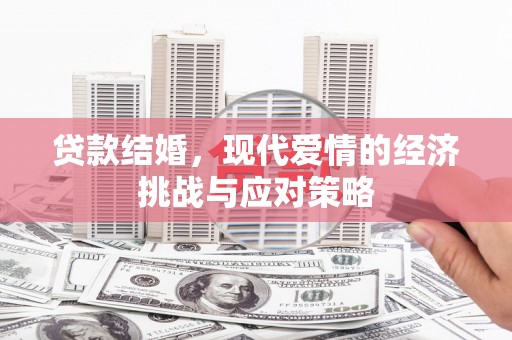 洮南贷款结婚，现代爱情的经济挑战与应对策略