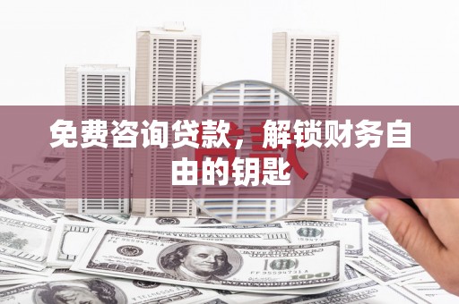 洮南免费咨询贷款，解锁财务自由的钥匙