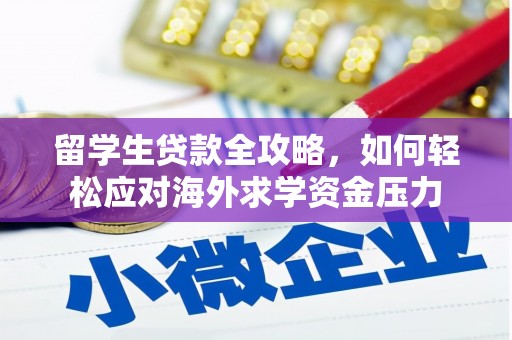 洮南留学生贷款全攻略，如何轻松应对海外求学资金压力