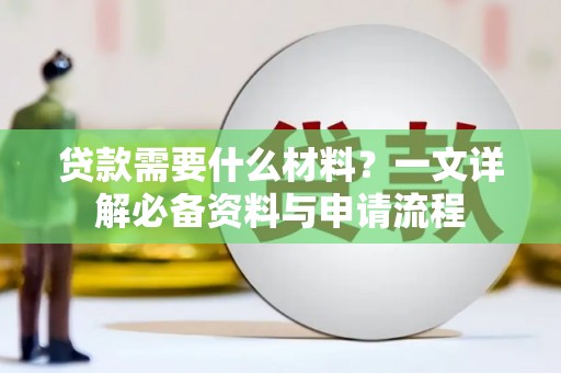 洮南贷款需要什么材料？一文详解必备资料与申请流程