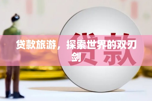 洮南贷款旅游，探索世界的双刃剑