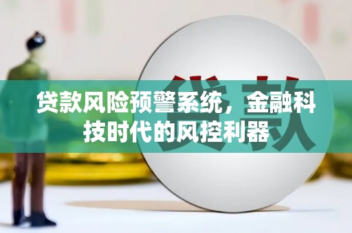 洮南贷款风险预警系统，金融科技时代的风控利器