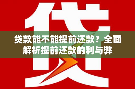 洮南贷款能不能提前还款？全面解析提前还款的利与弊