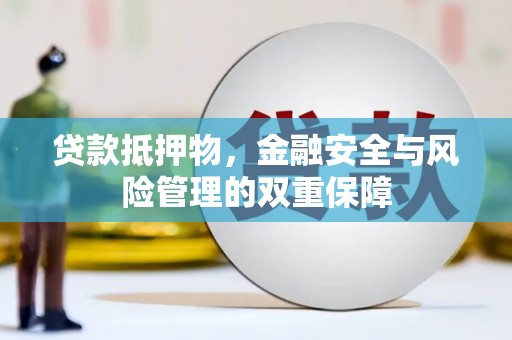 洮南贷款抵押物，金融安全与风险管理的双重保障