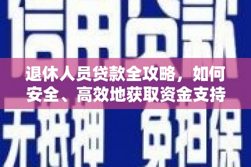 洮南退休人员贷款全攻略，如何安全、高效地获取资金支持