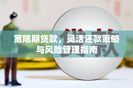 洮南宽限期贷款，灵活还款策略与风险管理指南