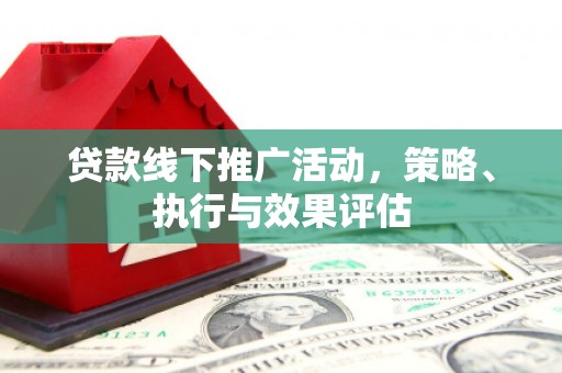 洮南贷款线下推广活动，策略、执行与效果评估