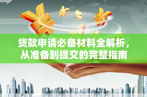 洮南贷款申请必备材料全解析，从准备到提交的完整指南