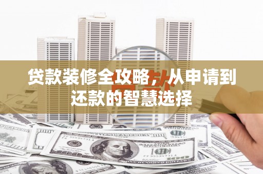 洮南贷款装修全攻略，从申请到还款的智慧选择