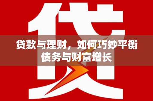 洮南贷款与理财，如何巧妙平衡债务与财富增长