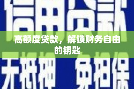 洮南高额度贷款，解锁财务自由的钥匙