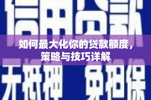 洮南如何最大化你的贷款额度，策略与技巧详解