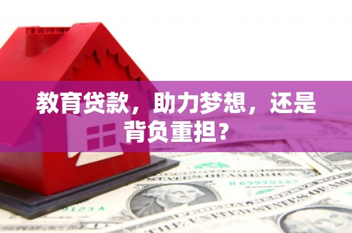 洮南教育贷款，助力梦想，还是背负重担？
