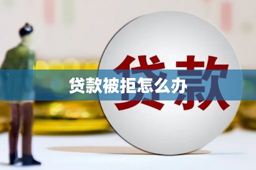洮南贷款被拒怎么办
