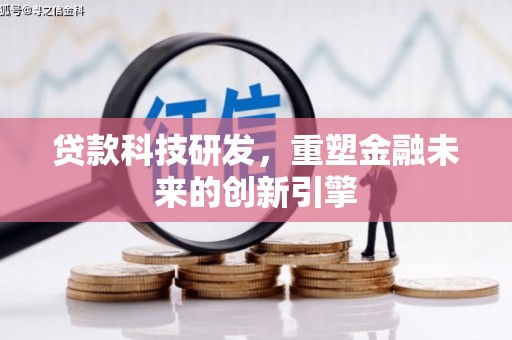 洮南贷款科技研发，重塑金融未来的创新引擎