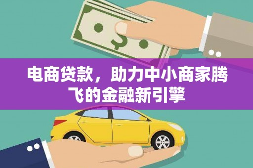 洮南电商贷款，助力中小商家腾飞的金融新引擎