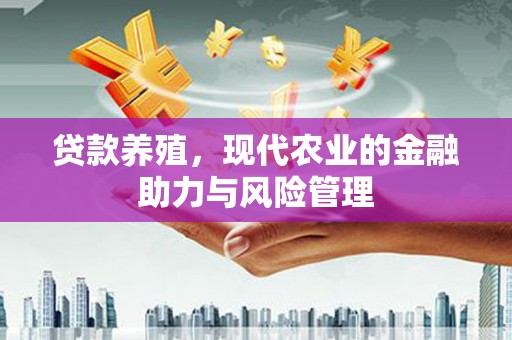 洮南贷款养殖，现代农业的金融助力与风险管理