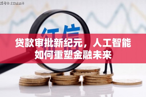 洮南贷款审批新纪元，人工智能如何重塑金融未来