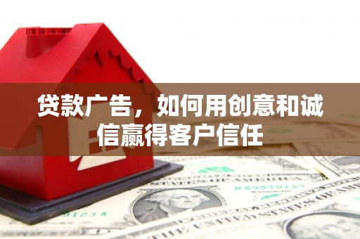 洮南贷款广告，如何用创意和诚信赢得客户信任