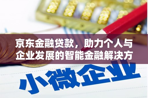 洮南京东金融贷款，助力个人与企业发展的智能金融解决方案