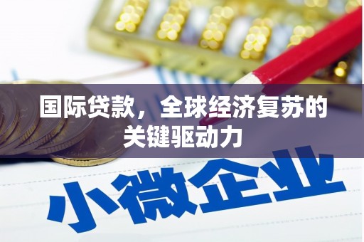 洮南国际贷款，全球经济复苏的关键驱动力