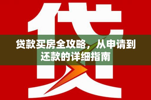 洮南贷款买房全攻略，从申请到还款的详细指南