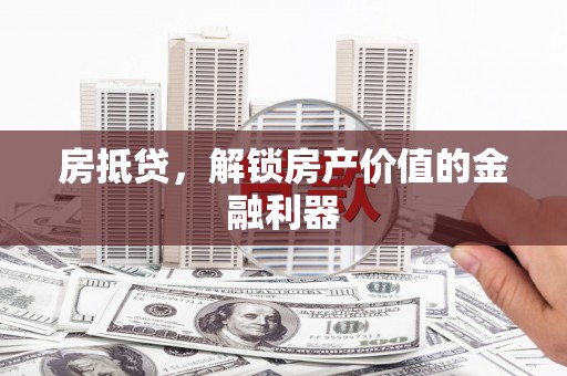 洮南房抵贷，解锁房产价值的金融利器