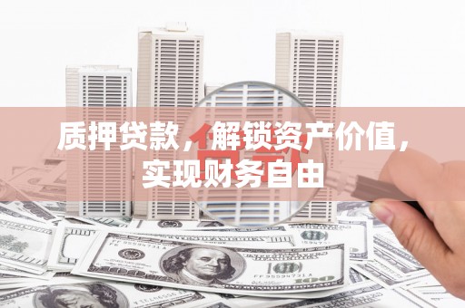 洮南质押贷款，解锁资产价值，实现财务自由
