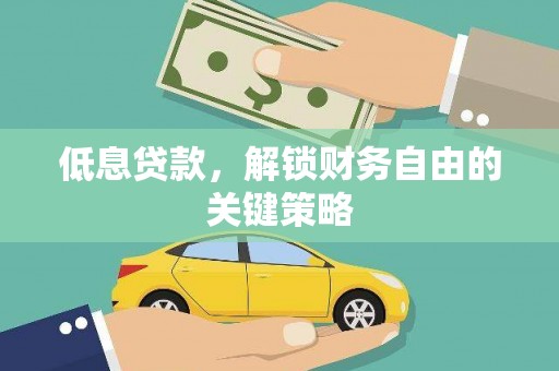 洮南低息贷款，解锁财务自由的关键策略