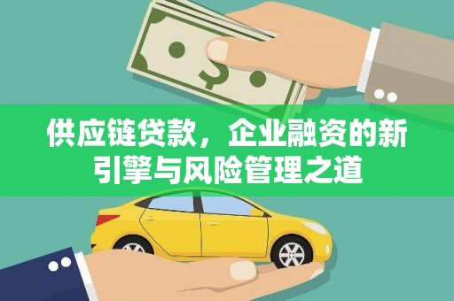 洮南供应链贷款，企业融资的新引擎与风险管理之道