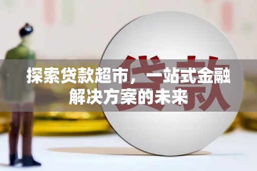 洮南探索贷款超市，一站式金融解决方案的未来