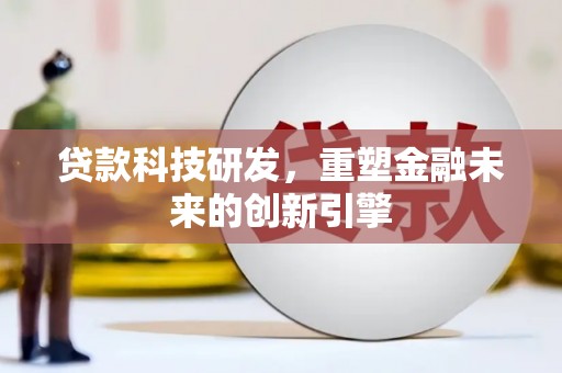 洮南贷款科技研发，重塑金融未来的创新引擎