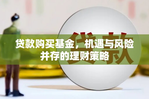洮南贷款购买基金，机遇与风险并存的理财策略