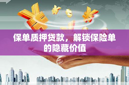 洮南保单质押贷款，解锁保险单的隐藏价值