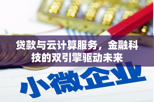 洮南贷款与云计算服务，金融科技的双引擎驱动未来