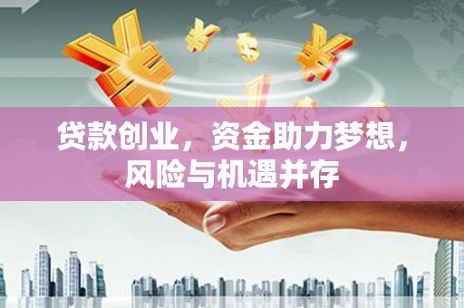 洮南贷款创业，资金助力梦想，风险与机遇并存