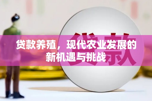 洮南贷款养殖，现代农业发展的新机遇与挑战
