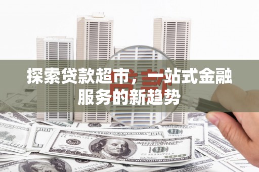 洮南探索贷款超市，一站式金融服务的新趋势