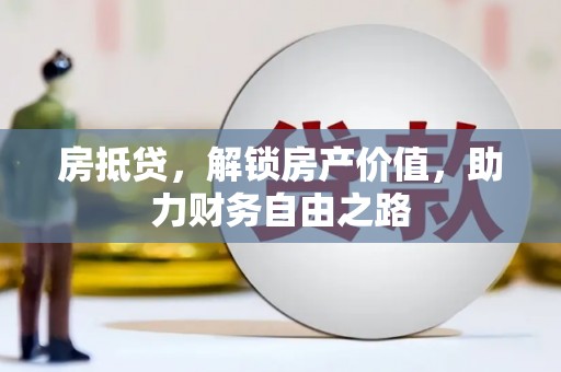 洮南房抵贷，解锁房产价值，助力财务自由之路