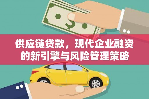 洮南供应链贷款，现代企业融资的新引擎与风险管理策略
