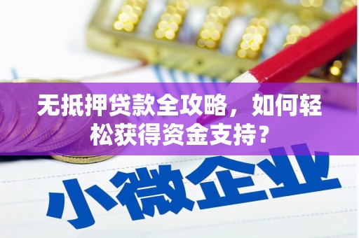 洮南无抵押贷款全攻略，如何轻松获得资金支持？